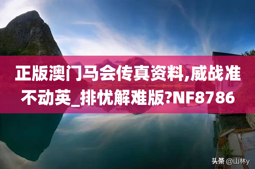 正版澳门马会传真资料,威战准不动英_排忧解难版?NF8786