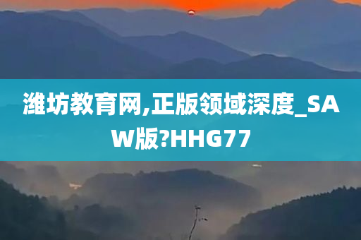 潍坊教育网,正版领域深度_SAW版?HHG77