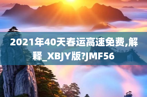 2021年40天春运高速免费,解释_XBJY版?JMF56