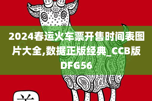 2024春运火车票开售时间表图片大全,数据正版经典_CCB版DFG56