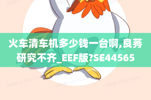 火车清车机多少钱一台啊,良莠研究不齐_EEF版?SE44565