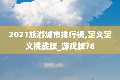 2021旅游城市排行榜,定义定义挑战版_游戏版78