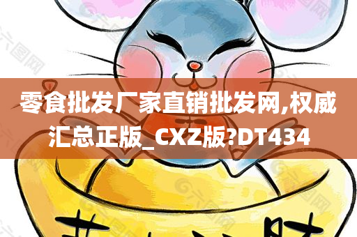 零食批发厂家直销批发网,权威汇总正版_CXZ版?DT434