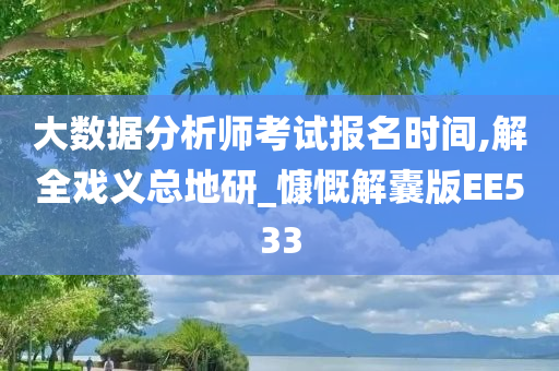 大数据分析师考试报名时间,解全戏义总地研_慷慨解囊版EE533