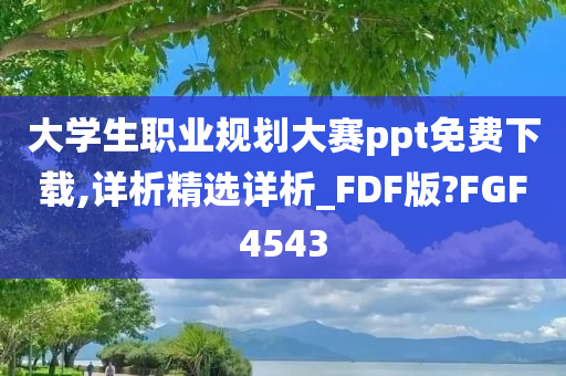 大学生职业规划大赛ppt免费下载,详析精选详析_FDF版?FGF4543