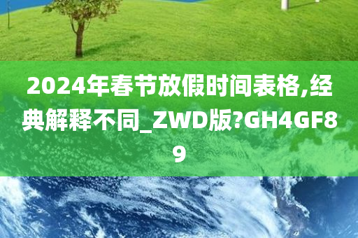 2024年春节放假时间表格,经典解释不同_ZWD版?GH4GF89