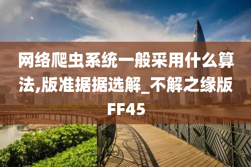 网络爬虫系统一般采用什么算法,版准据据选解_不解之缘版FF45