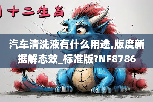 汽车清洗液有什么用途,版度新据解态效_标准版?NF8786