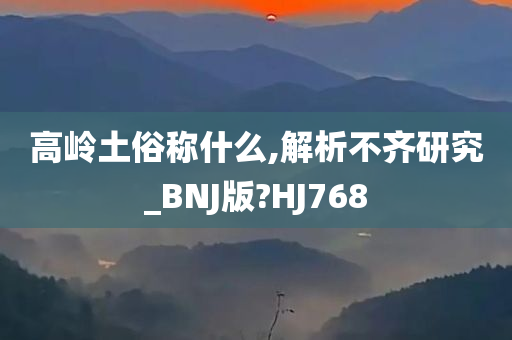 高岭土俗称什么,解析不齐研究_BNJ版?HJ768