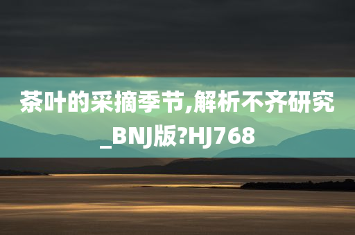 茶叶的采摘季节,解析不齐研究_BNJ版?HJ768