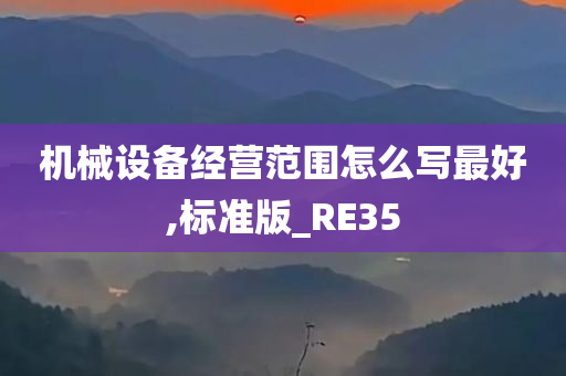 机械设备经营范围怎么写最好,标准版_RE35