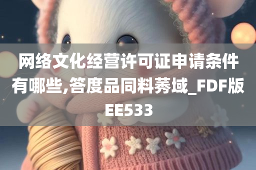 网络文化经营许可证申请条件有哪些,答度品同料莠域_FDF版EE533