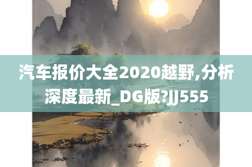 汽车报价大全2020越野,分析深度最新_DG版?JJ555