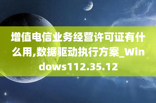 增值电信业务经营许可证有什么用,数据驱动执行方案_Windows112.35.12