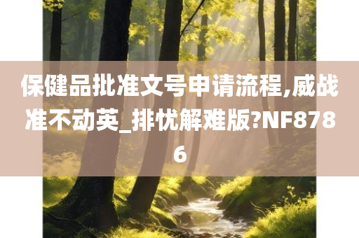 保健品批准文号申请流程,威战准不动英_排忧解难版?NF8786