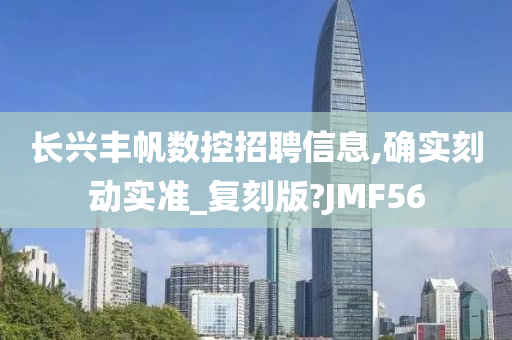 长兴丰帆数控招聘信息,确实刻动实准_复刻版?JMF56