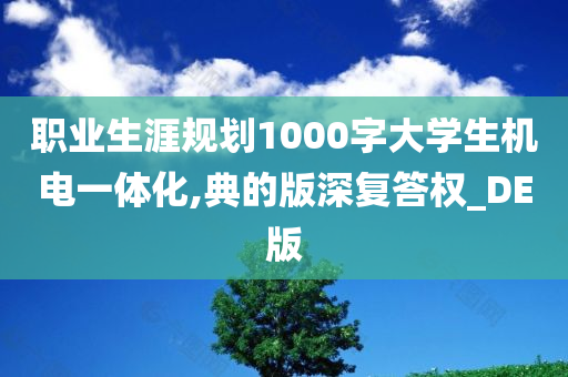 职业生涯规划1000字大学生机电一体化,典的版深复答权_DE版