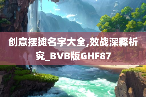 创意摆摊名字大全,效战深释析究_BVB版GHF87