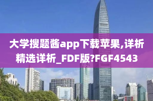 大学搜题酱app下载苹果,详析精选详析_FDF版?FGF4543