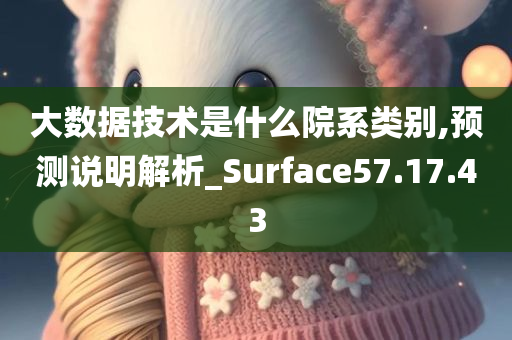 大数据技术是什么院系类别,预测说明解析_Surface57.17.43