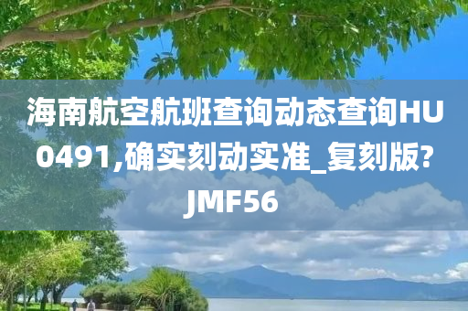 海南航空航班查询动态查询HU0491,确实刻动实准_复刻版?JMF56