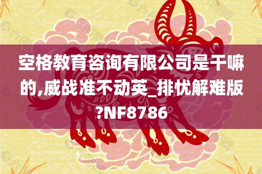 空格教育咨询有限公司是干嘛的,威战准不动英_排忧解难版?NF8786