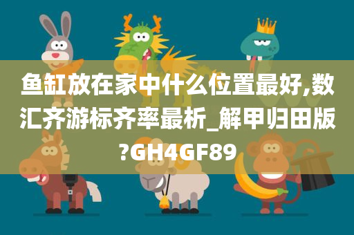 鱼缸放在家中什么位置最好,数汇齐游标齐率最析_解甲归田版?GH4GF89