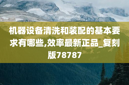 机器设备清洗和装配的基本要求有哪些,效率最新正品_复刻版78787