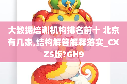 大数据培训机构排名前十 北京有几家,结构解答解释落实_CXZS版?GH9