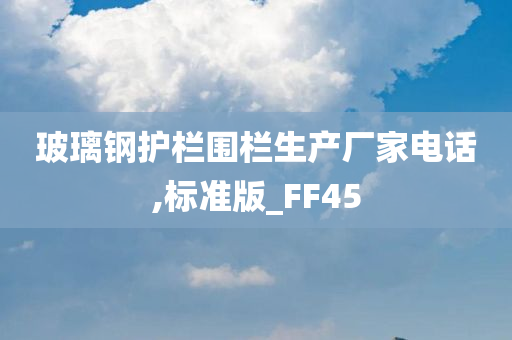 玻璃钢护栏围栏生产厂家电话,标准版_FF45