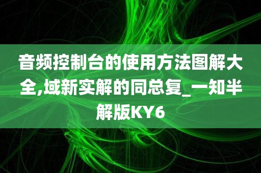 音频控制台的使用方法图解大全,域新实解的同总复_一知半解版KY6