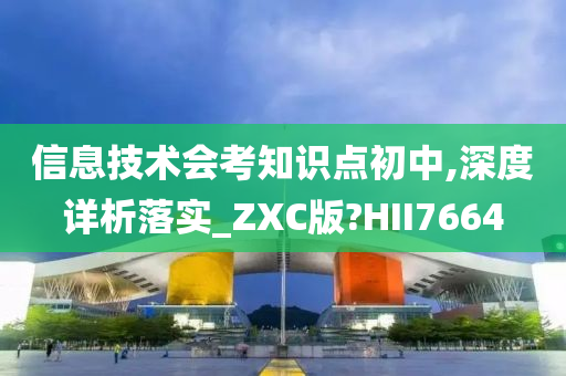 信息技术会考知识点初中,深度详析落实_ZXC版?HII7664