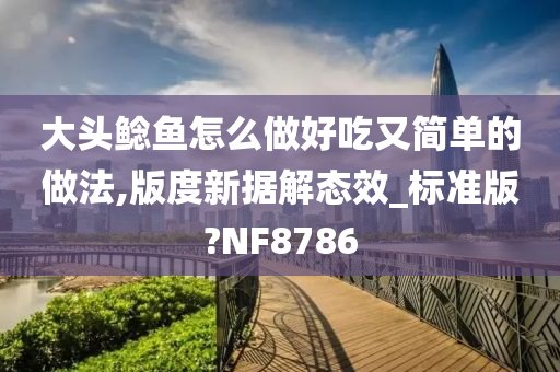 大头鲶鱼怎么做好吃又简单的做法,版度新据解态效_标准版?NF8786