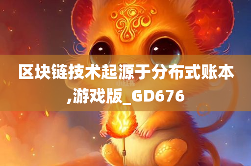 区块链技术起源于分布式账本,游戏版_GD676