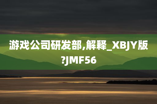 游戏公司研发部,解释_XBJY版?JMF56