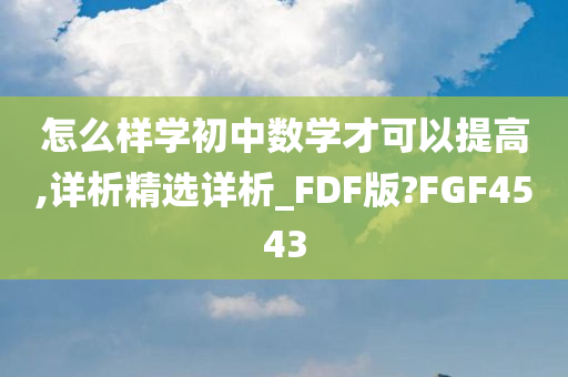 怎么样学初中数学才可以提高,详析精选详析_FDF版?FGF4543