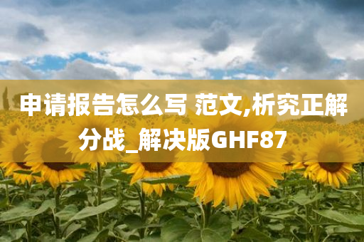 申请报告怎么写 范文,析究正解分战_解决版GHF87