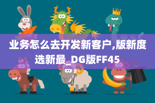 业务怎么去开发新客户,版新度选新最_DG版FF45