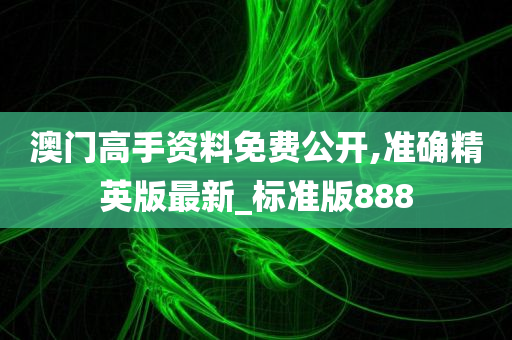 澳门高手资料免费公开,准确精英版最新_标准版888