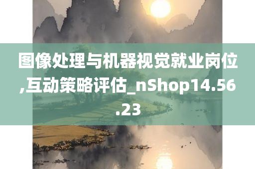 图像处理与机器视觉就业岗位,互动策略评估_nShop14.56.23