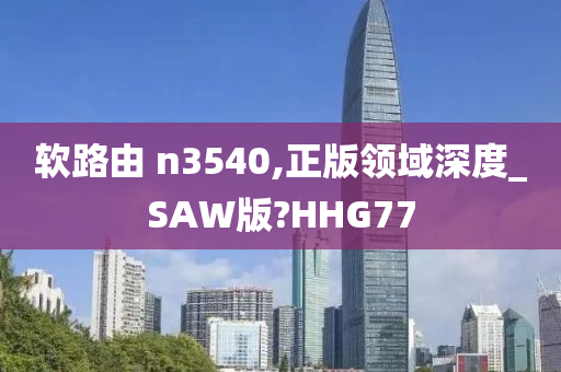 软路由 n3540,正版领域深度_SAW版?HHG77