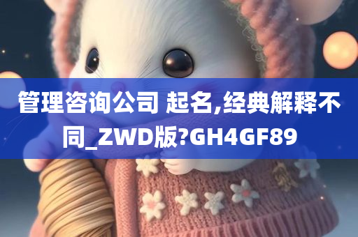 管理咨询公司 起名,经典解释不同_ZWD版?GH4GF89