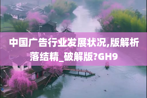 中国广告行业发展状况,版解析落结精_破解版?GH9