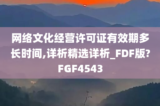 网络文化经营许可证有效期多长时间,详析精选详析_FDF版?FGF4543