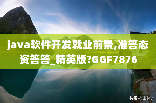 java软件开发就业前景,准答态资答答_精英版?GGF7876