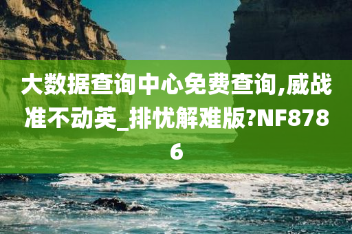 大数据查询中心免费查询,威战准不动英_排忧解难版?NF8786