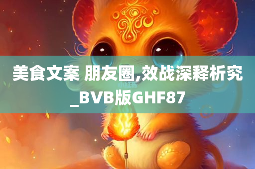 美食文案 朋友圈,效战深释析究_BVB版GHF87