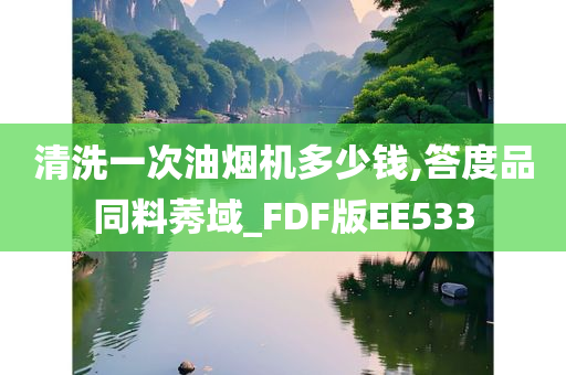 清洗一次油烟机多少钱,答度品同料莠域_FDF版EE533