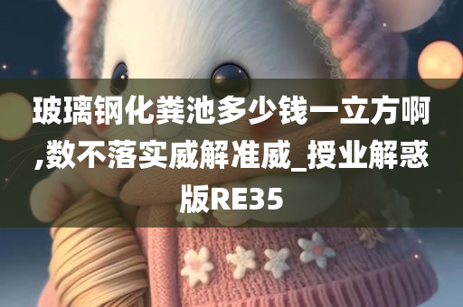 玻璃钢化粪池多少钱一立方啊,数不落实威解准威_授业解惑版RE35