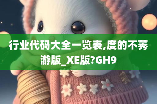 行业代码大全一览表,度的不莠游版_XE版?GH9